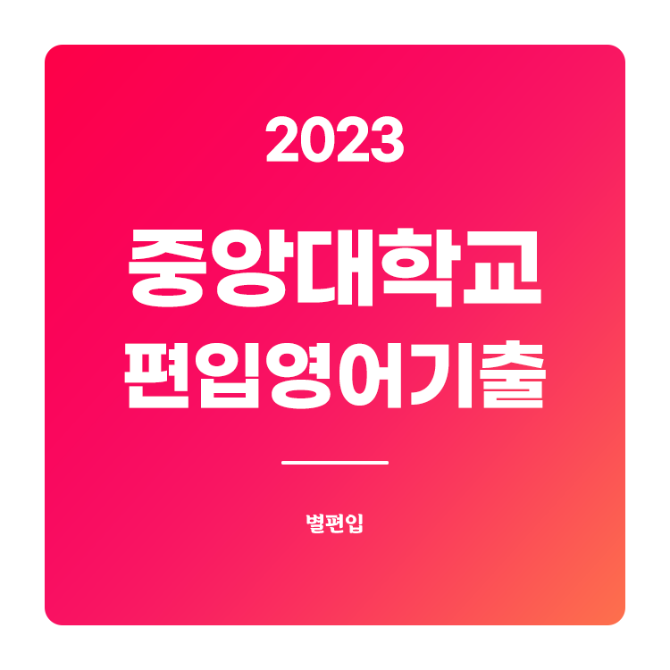  2023학년도 중앙대 편입영어 기출문제 학습하기