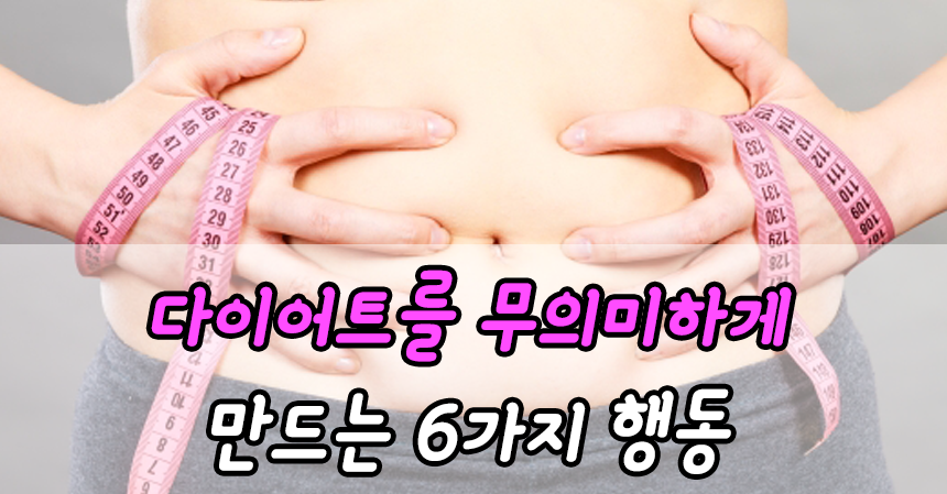  다이어트를 무의미하게 만드는 6가지 행동