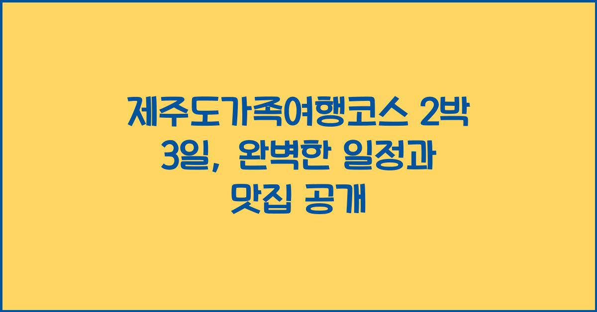 제주도가족여행코스 2박 3일: 숙소, 관광명소, 맛집 추천