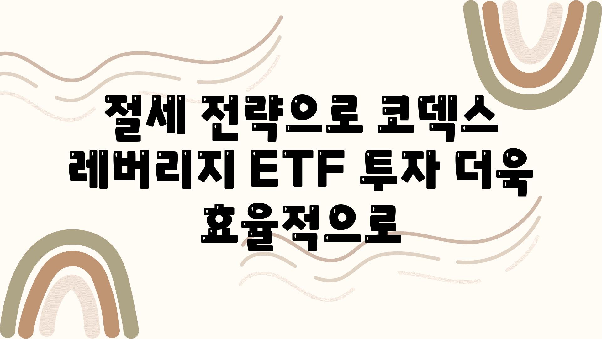 절세 전략으로 코덱스 레버리지 ETF 투자 더욱 효율적으로