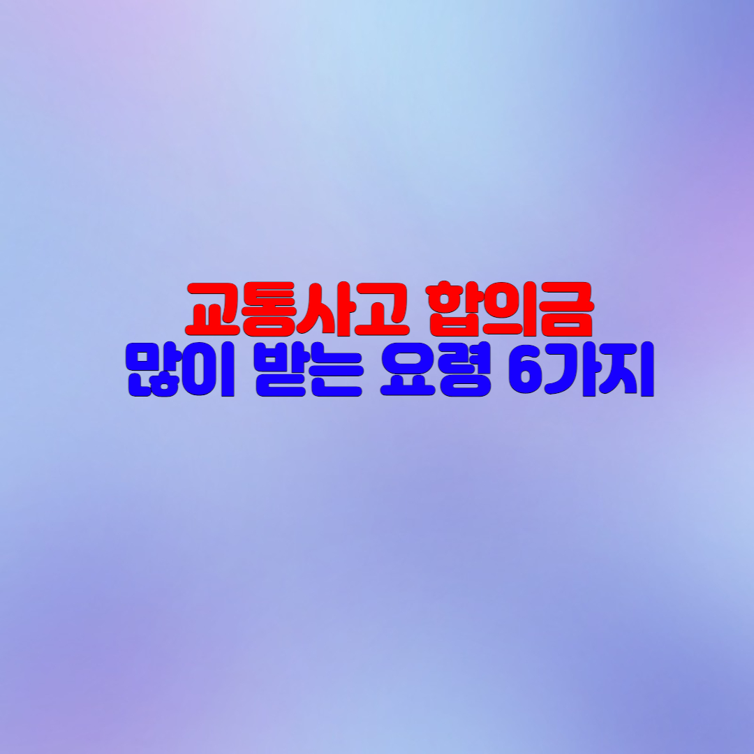  교통사고 합의금 많이받는 방법 6가지