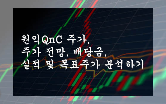 원익QnC 주가&#44; 주가 전망&#44; 배당금&#44; 실적 및 목표주가 분석하기