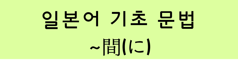  일본어 기초 문법: ~間(に)