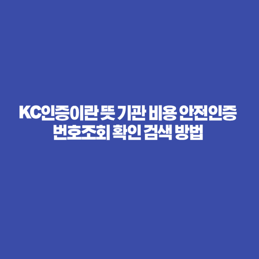 KC인증이란 뜻 기관 비용 안전인증 번호조회 확인 검색 방법 KC인증이란 뜻 기관 비용 안전인증 번호조회 확인 검색 방법