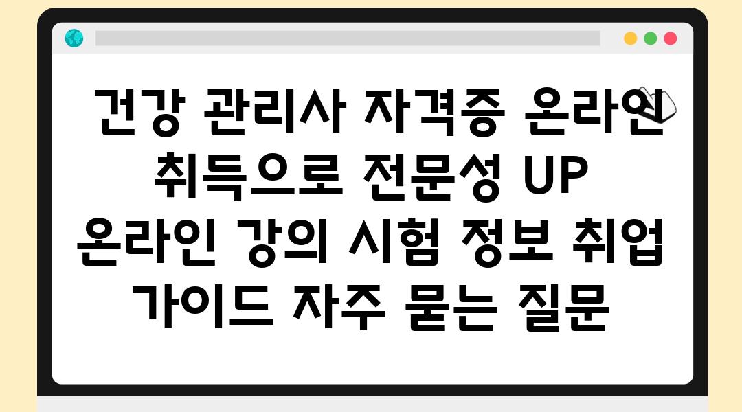  건강 관리사 자격증 온라인 취득으로 전문성 UP  온라인 강의 시험 정보 취업 설명서 자주 묻는 질문