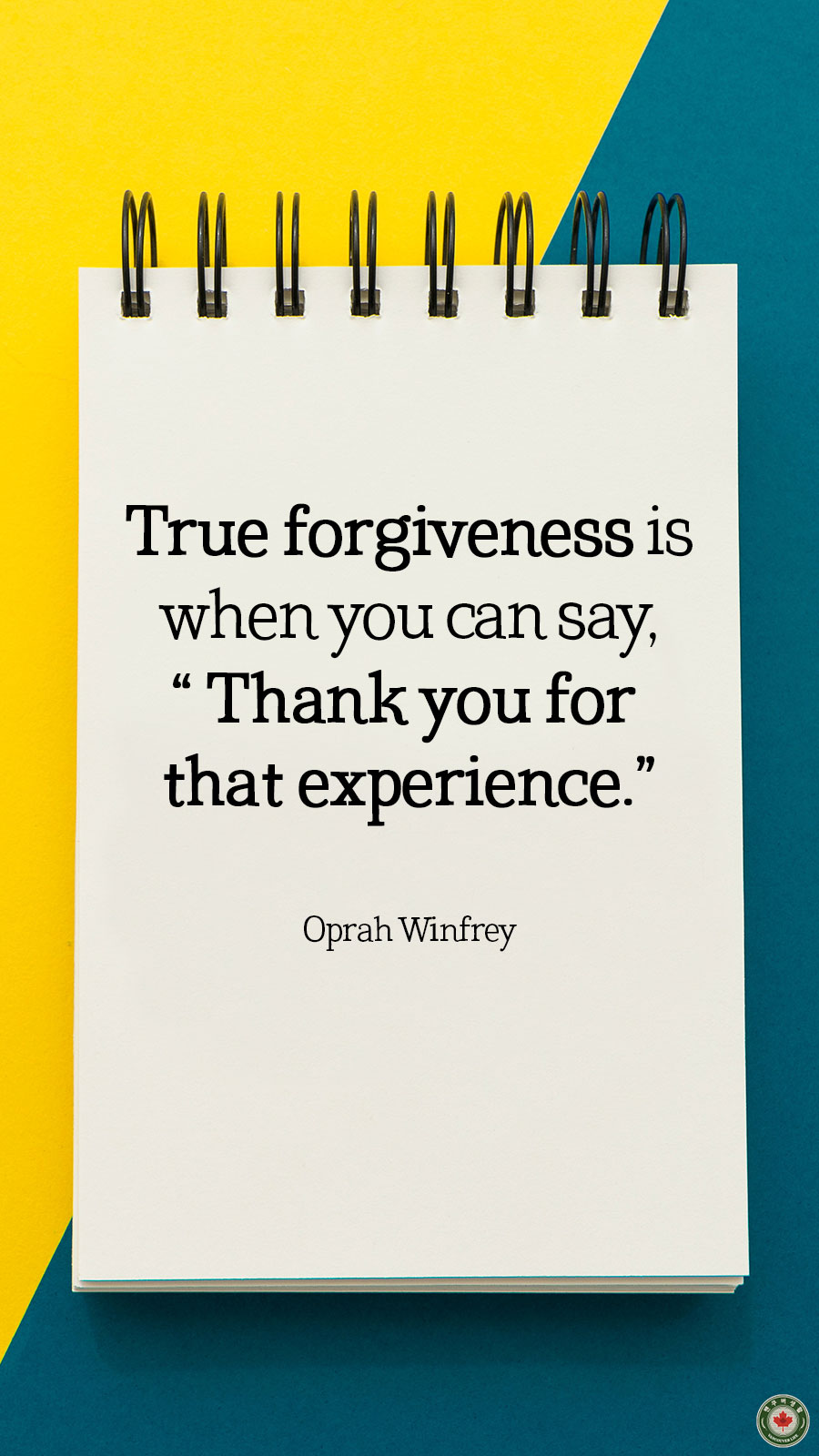  True forgiveness is when you can say, Thank you for that experience.