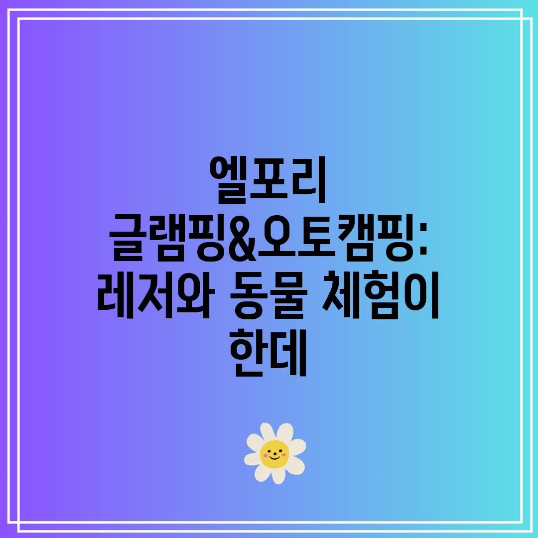 엘포리 글램핑&오토캠핑 레저와 동물 체험이 한데