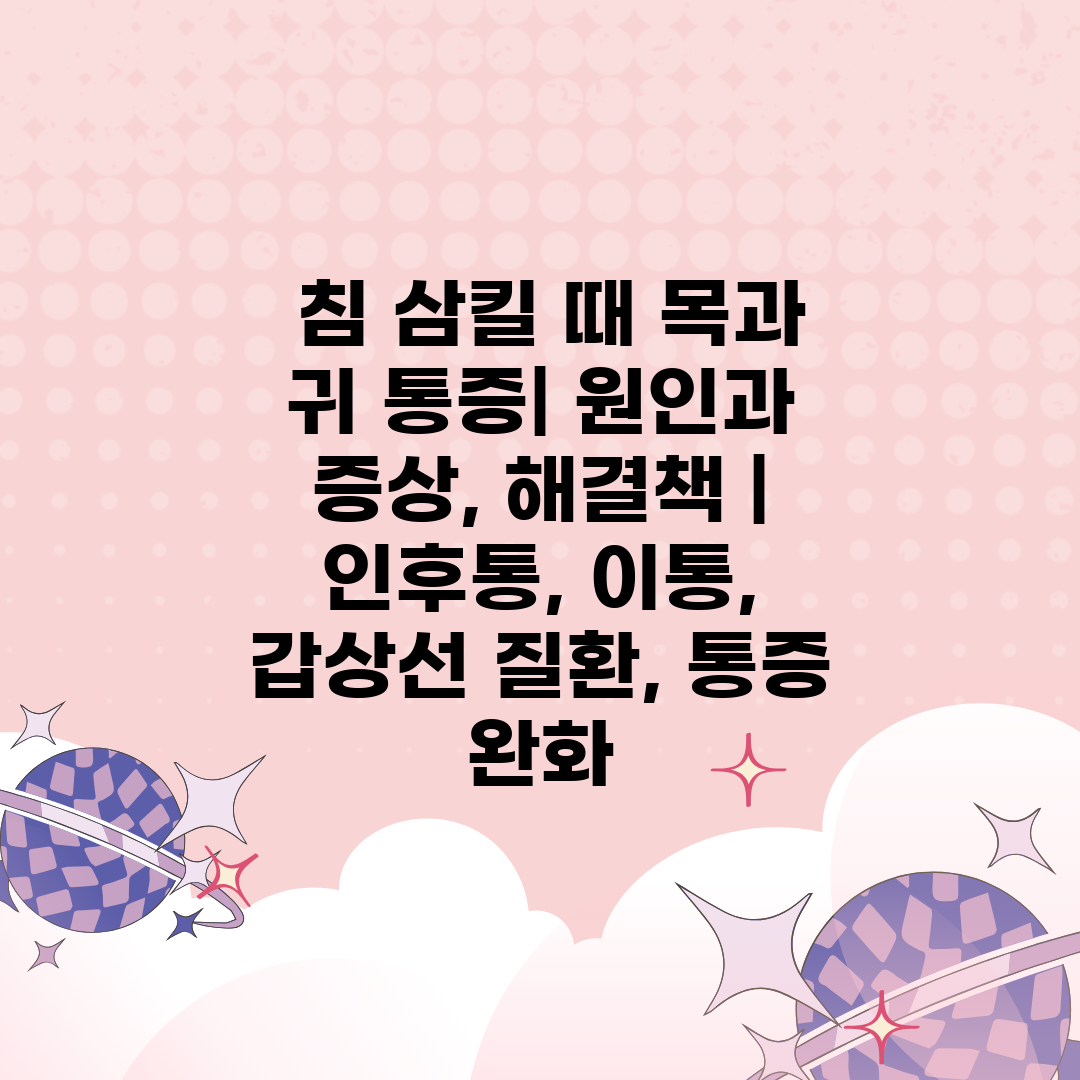  침 삼킬 때 목과 귀 통증 원인과 증상, 해결책  인