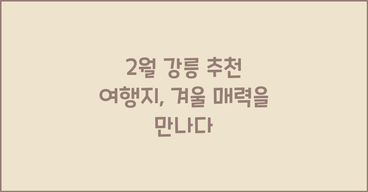 2월 강릉 추천 여행지