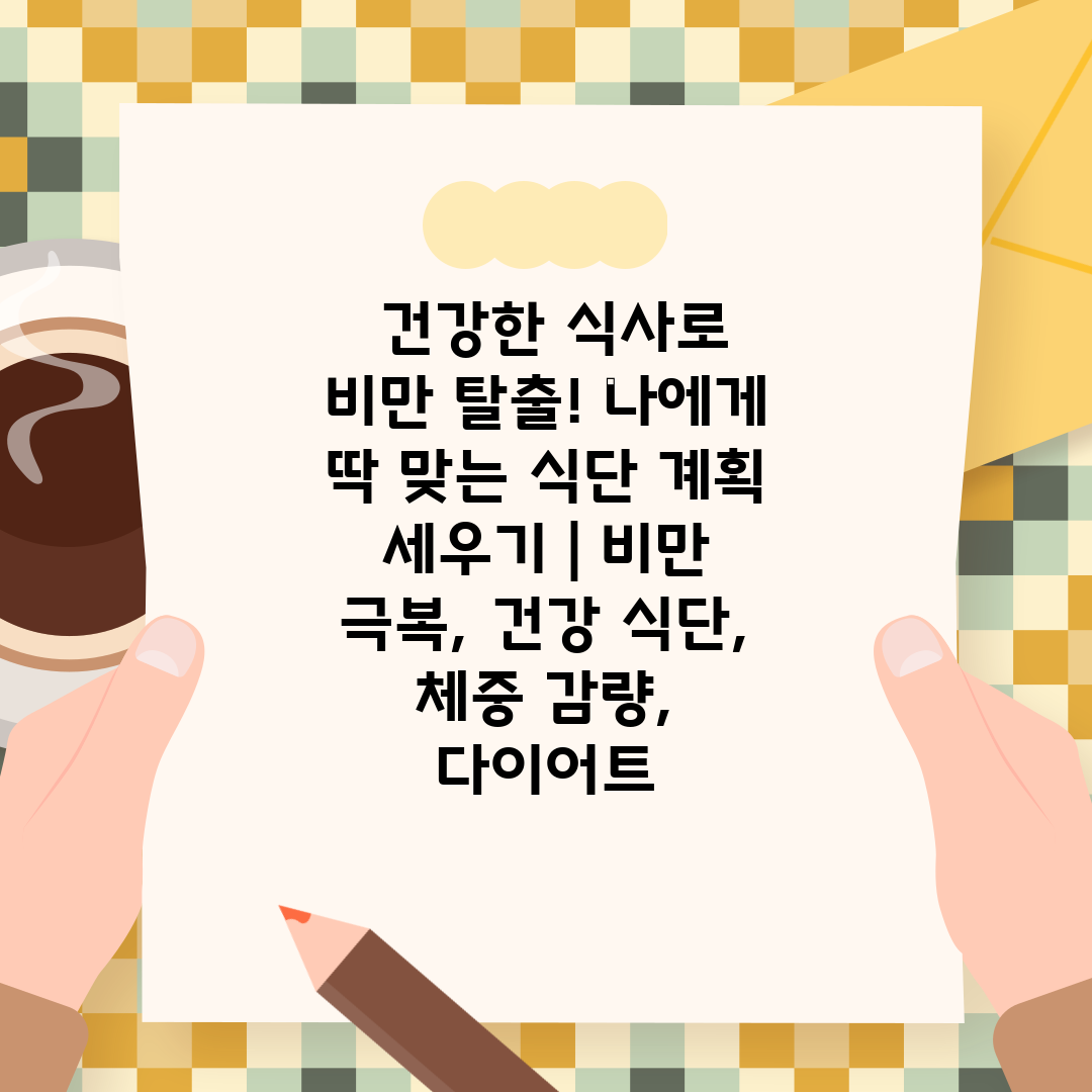  건강한 식사로 비만 탈출! 나에게 딱 맞는 식단 계획