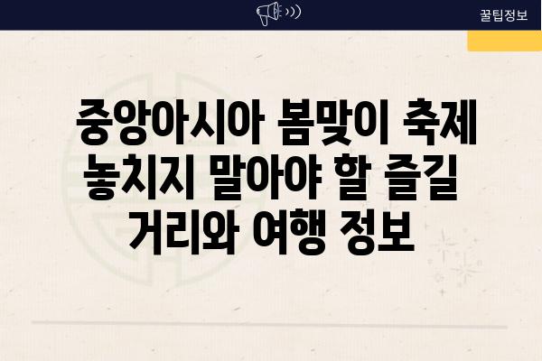  중앙아시아 봄맞이 축제 놓치지 말아야 할 즐길 거리와 여행 정보