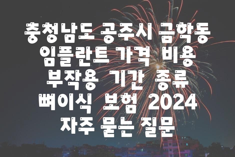 충청남도 공주시 금학동 임플란트 가격  비용  부작용  날짜  종류  뼈이식  보험  2024 자주 묻는 질문