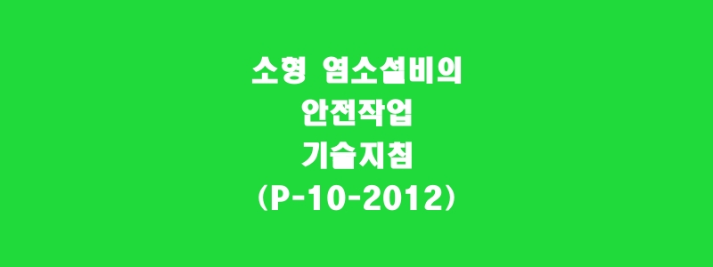  소형 염소설비의 안전작업 기술지침(P-10-2012)