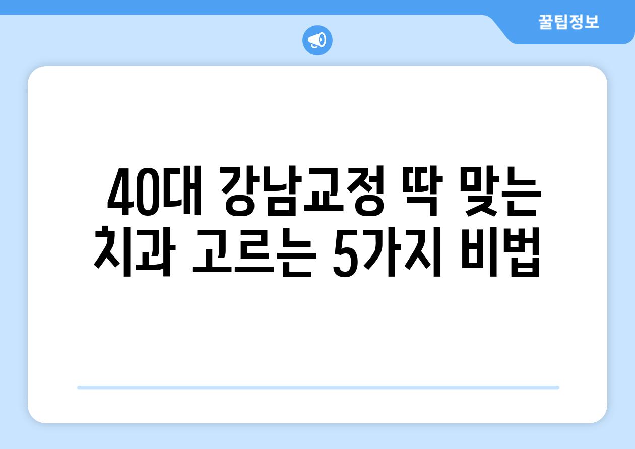  40대 강남교정 딱 맞는 치과 고르는 5가지 비법