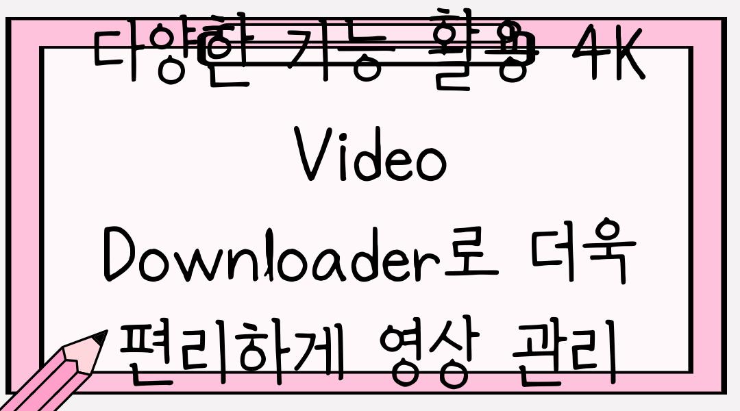 다양한 기능 활용 4K Video Downloader로 더욱 편리하게 영상 관리