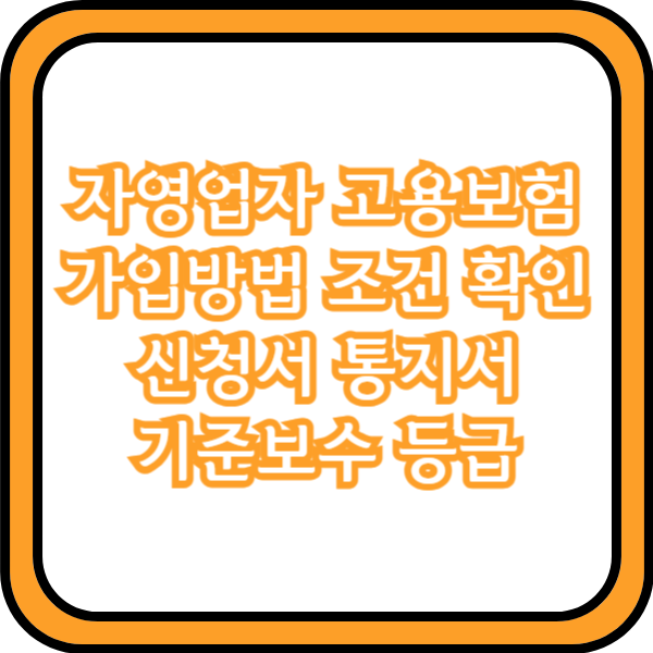  자영업자 고용보험 가입방법 조건 확인 신청서 통지서 기준보수 등급