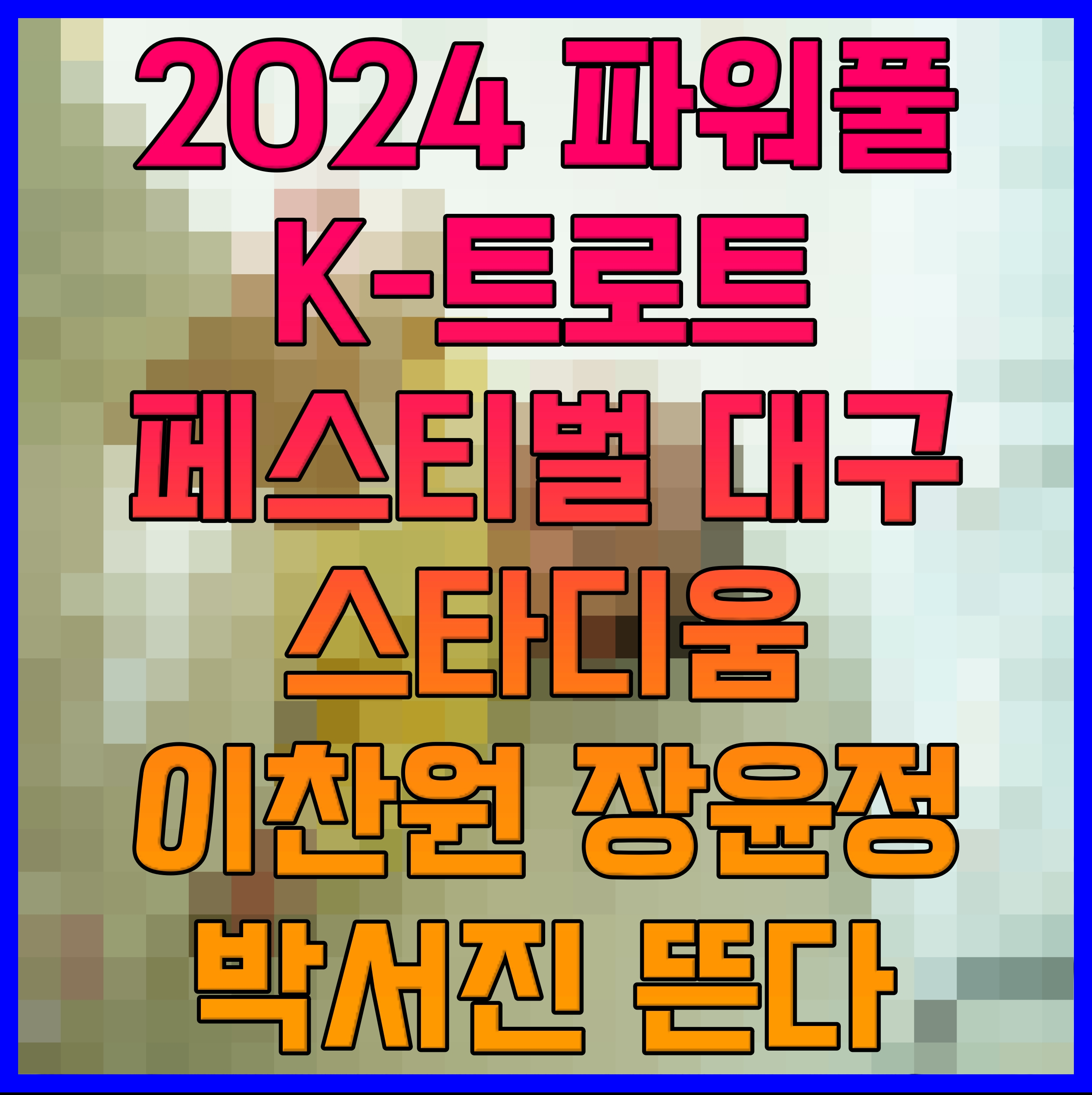  2024 파워풀 K-트로트 페스티벌 대구 스타디움 이찬원 장윤정 박서진 뜬다