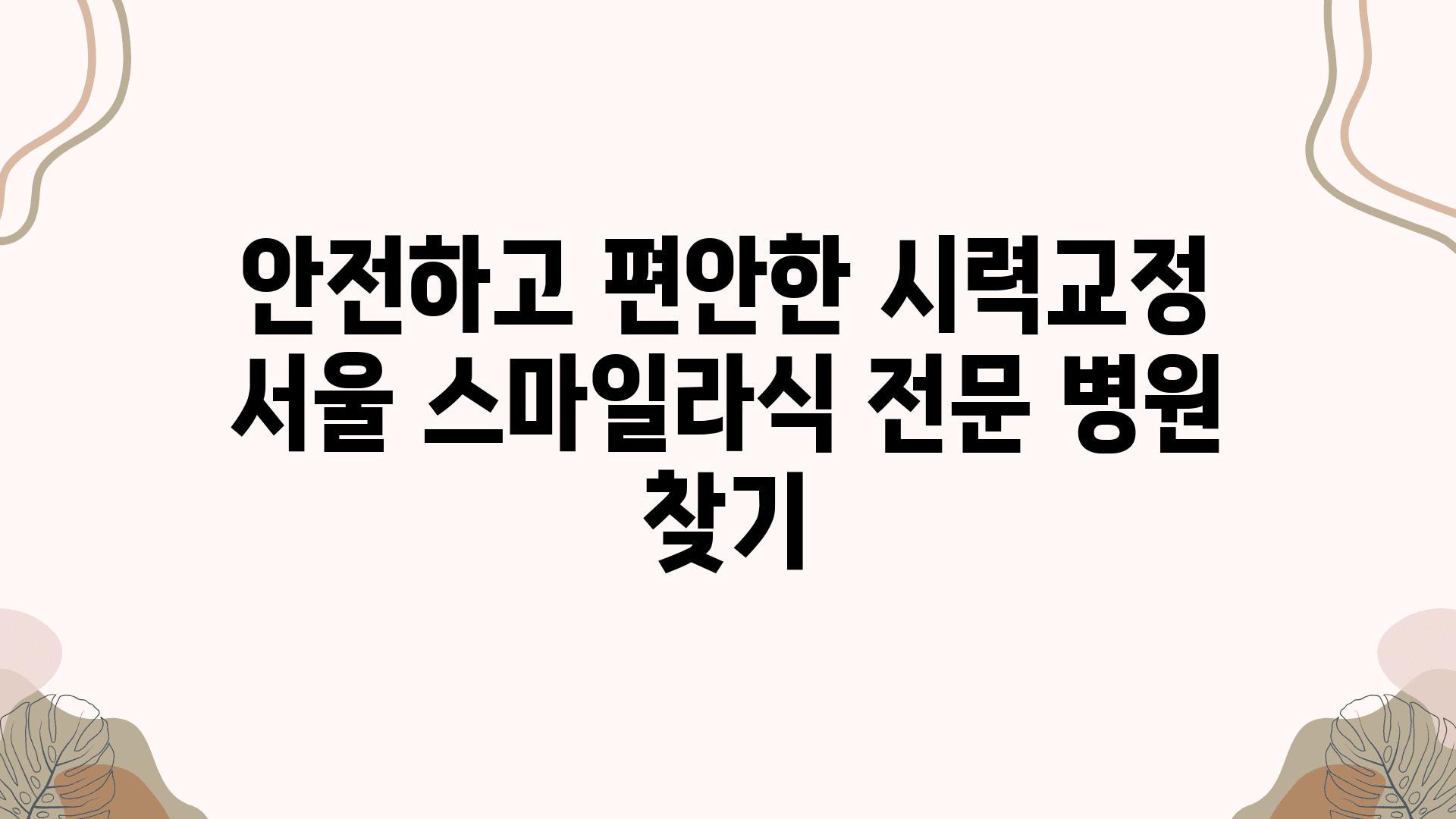 안전하고 편안한 시력교정 서울 스마일라식 전문 병원 찾기