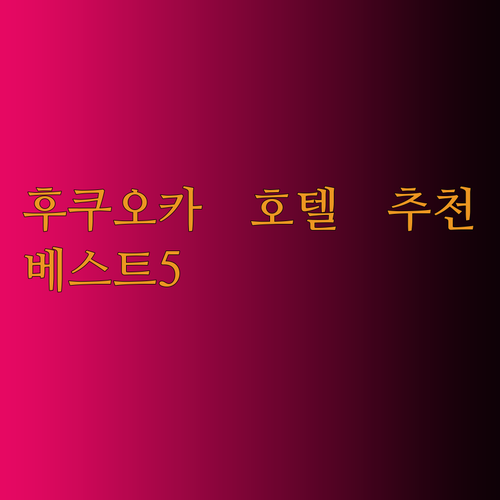 후쿠오카 호텔 추천 베스트 5 어디가