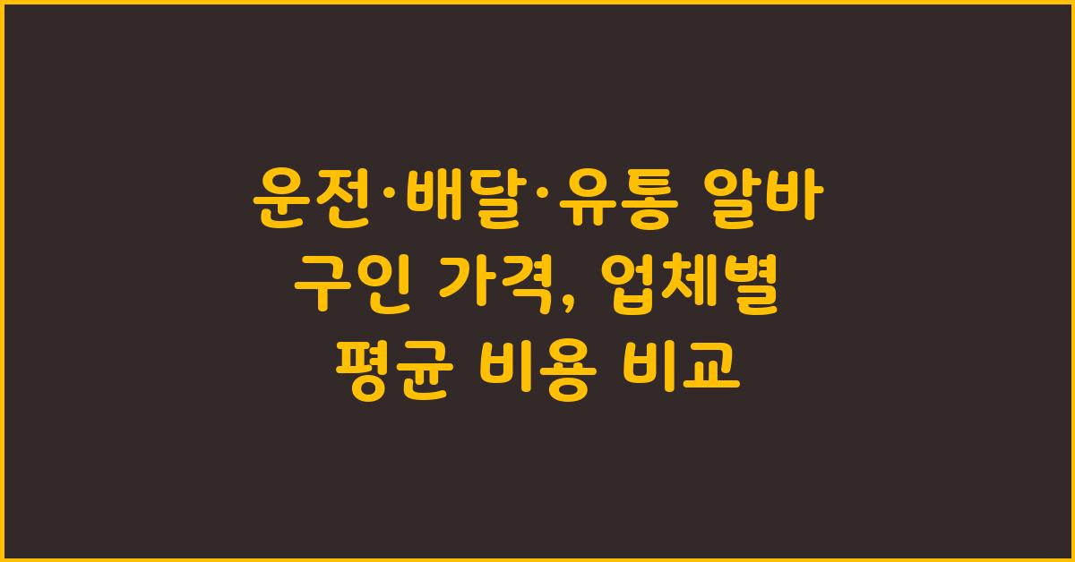 운전·배달·유통 알바 구인 가격 금액 업체 평균 비용