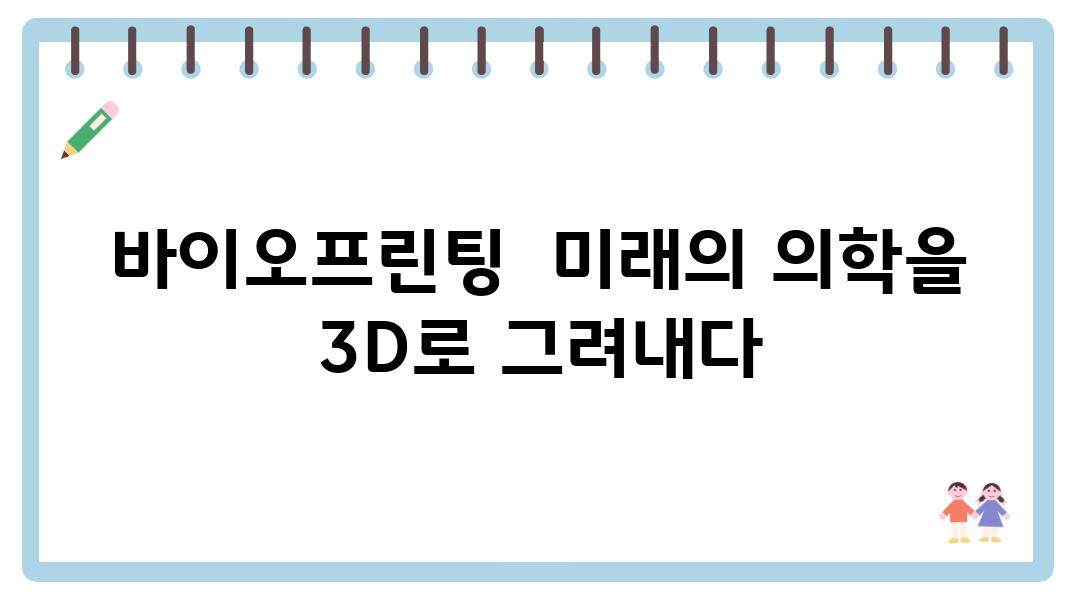 바이오프린팅  미래의 의학을 3D로 그려내다