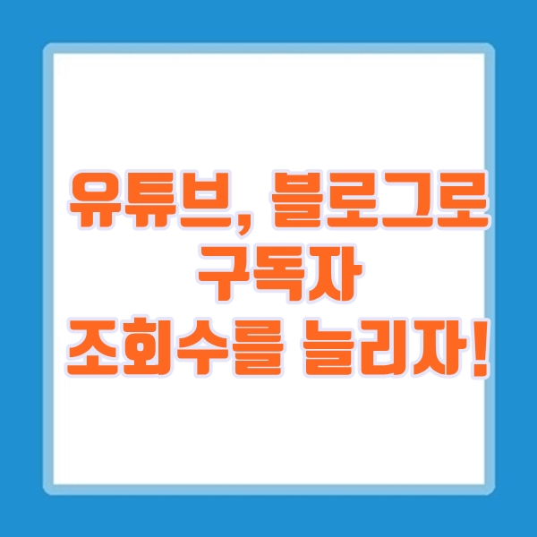  유튜브 구독자 늘리기! 블로그로 홍보.