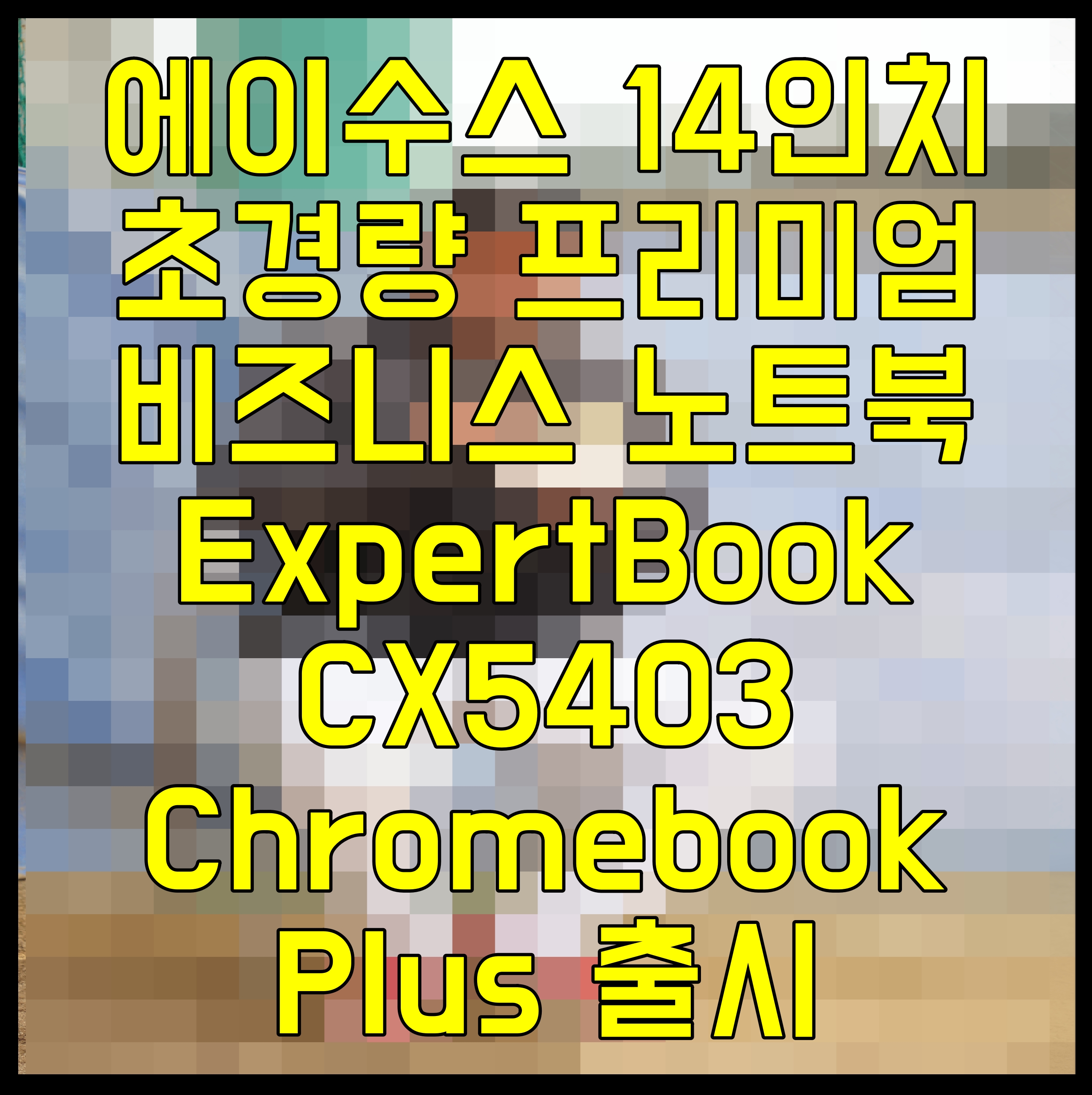  에이수스 14인치 초경량 프리미엄 비즈니스 노트북 ExpertBook CX5403 Chromebook Plus 출시