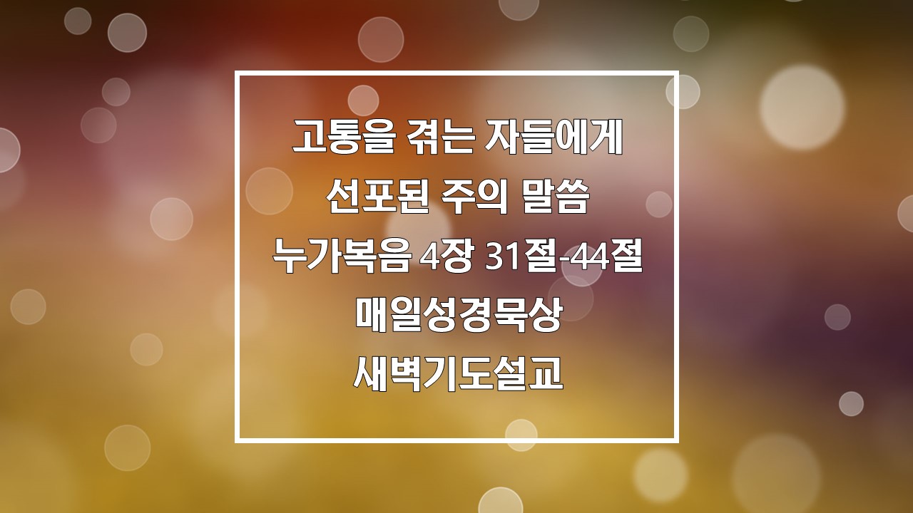 고통을 겪는 자들에게 선포된 주의 말씀&#44; 누가복음 4장 31절-44절 매일성경묵상 새벽기도설교