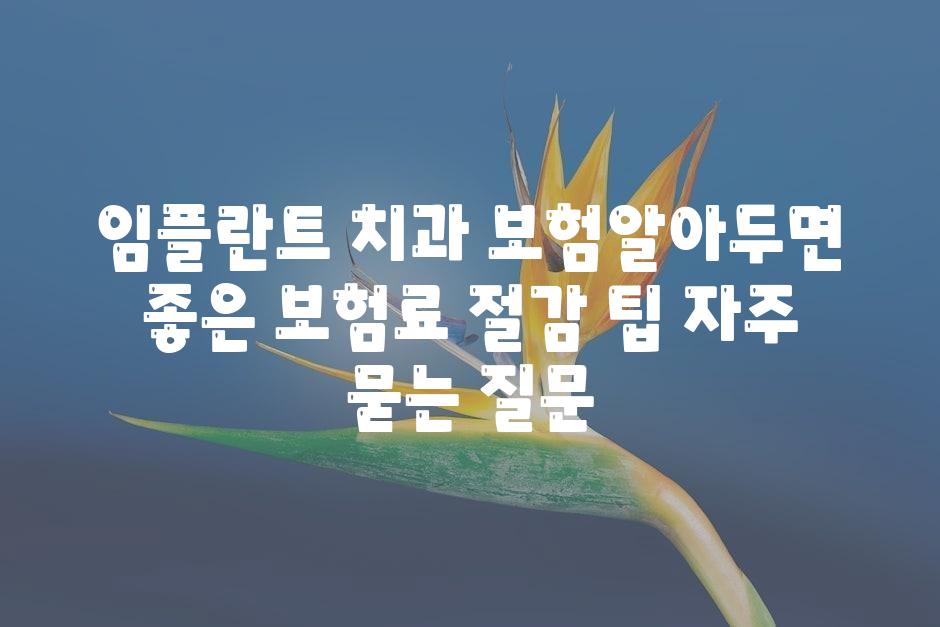 임플란트 치과 보험알아두면 좋은 보험료 절감 팁 자주 묻는 질문