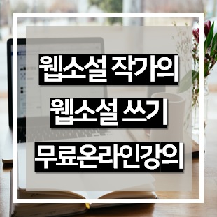  웹소설 작가에게 배우는 무료 웹소설 쓰기 비대면 온라인 강좌!