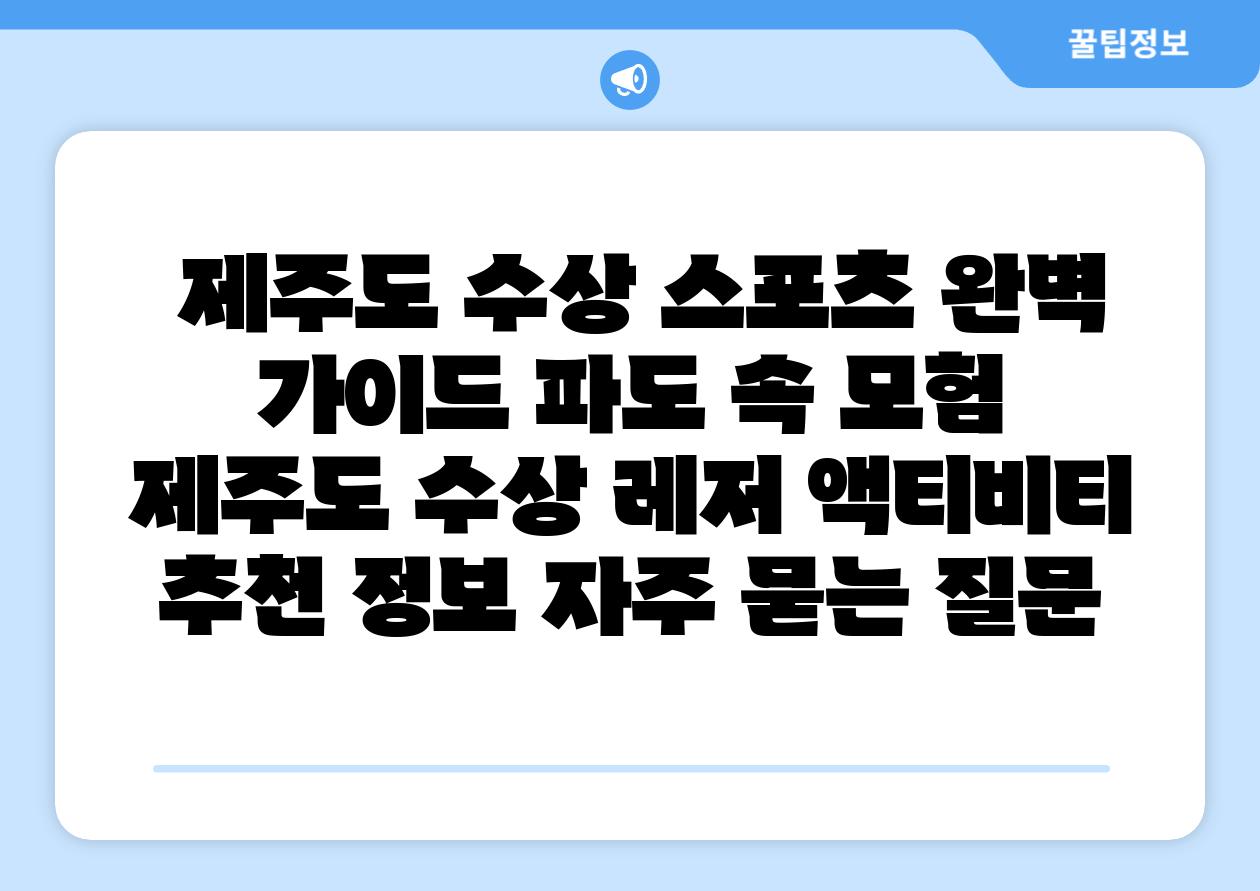  제주도 수상 스포츠 완벽 설명서 파도 속 모험  제주도 수상 레저 액티비티 추천 정보 자주 묻는 질문