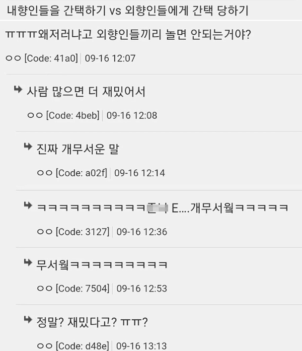 내향인들을 간택하기 vs 외향인들에게 간택 당하기
ㅠㅠㅠ왜저러냐고 외향인들끼리 놀면 안되는거야?
ㅇㅇ [Code: 41a0] 09-16 12:07
사람 많으면 더 재밌어서
ㅇㅇ [Code: 4beb] 09-16 12:08
진짜 개무서운 말
ㅇㅇ [Code: a02f] 09-16 12:14
ㅋㅋㅋㅋㅋㅋㅋㅋㅋㅋㅋE.... 개무서웤ㅋㅋㅋㅋㅋ
ㅇㅇ [Code: 3127] 09-16 12:36
ㅇㅇ [Code: 7504] 09-16 12:53
정말? 재밌다고? ㅠㅠ?
ㅇㅇ [Code: d48e] 09-16 13:13