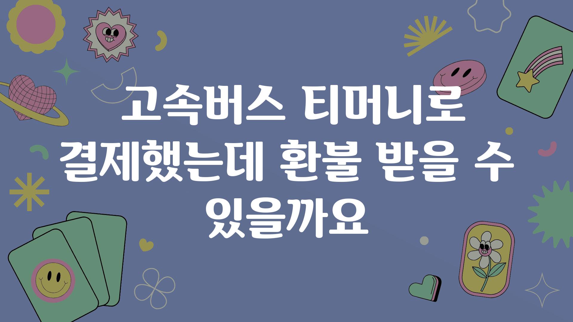  고속버스 티머니로 결제했는데 환불 받을 수 있을까요