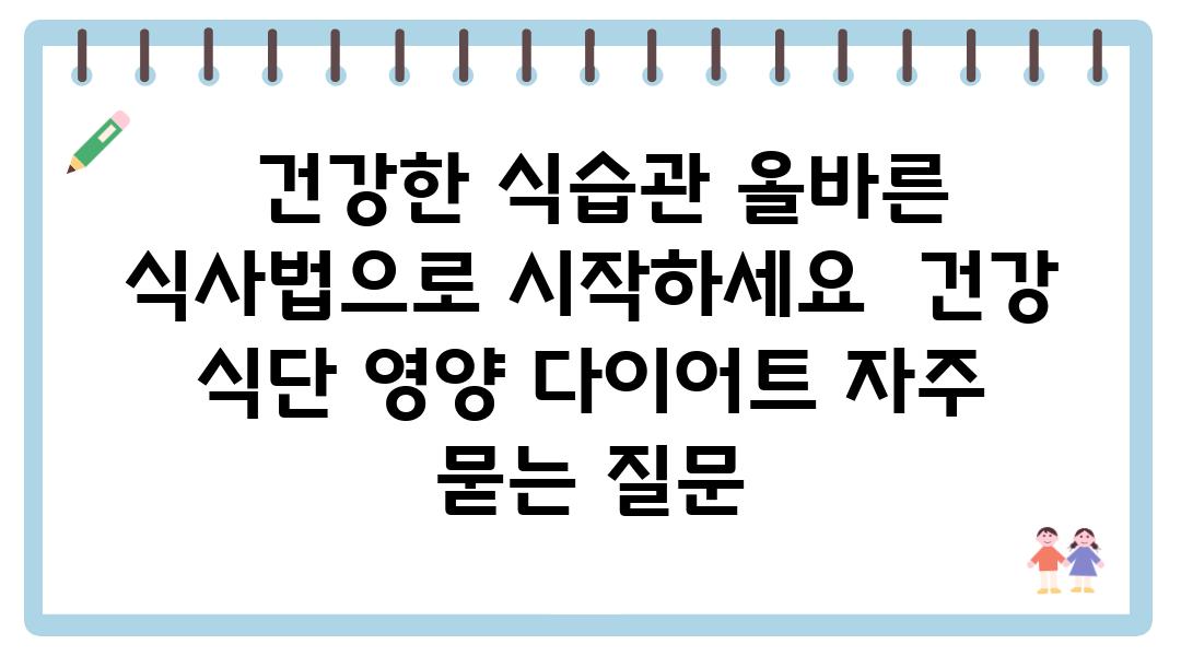  건강한 식습관 올바른 식사법으로 시작하세요  건강 식단 영양 다이어트 자주 묻는 질문