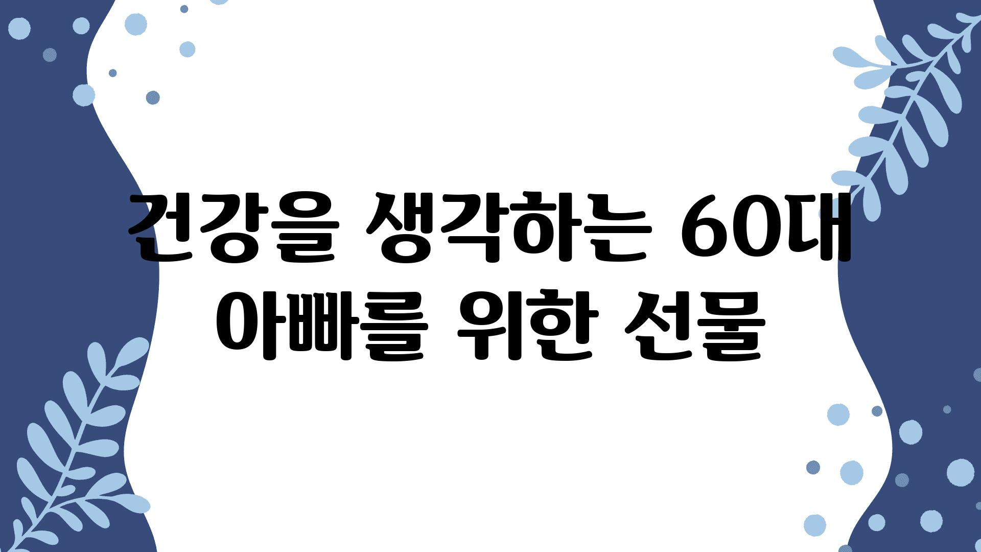 건강을 생각하는 60대 아빠를 위한 선물