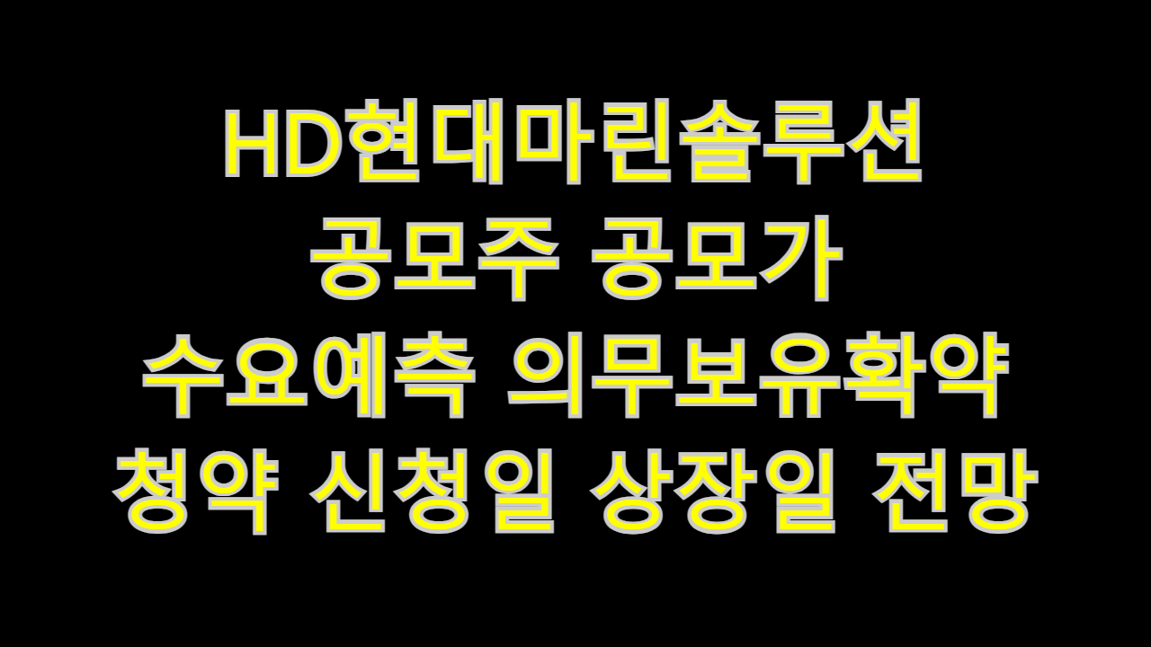  HD현대마린솔루션 공모주 공모가 수요예측 의무보유확약 청약 신청일 상장일 투자 전망