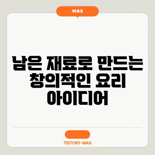 남은 재료로 만드는 창의적인 요리 아이디어