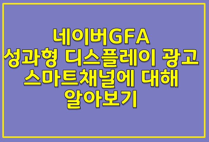  네이버GFA [성과형 디스플레이 광고] 스마트채널에 대해 알아보기