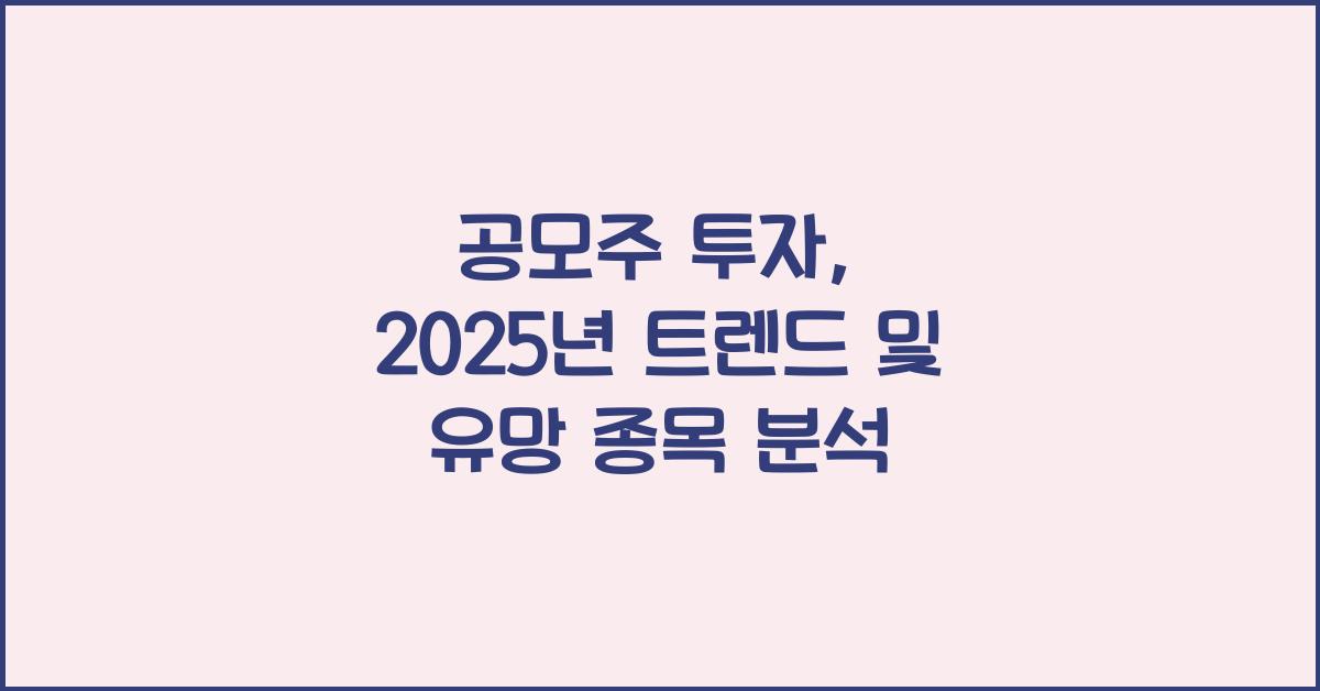 공모주 투자: 2025년 투자 트렌드 분석