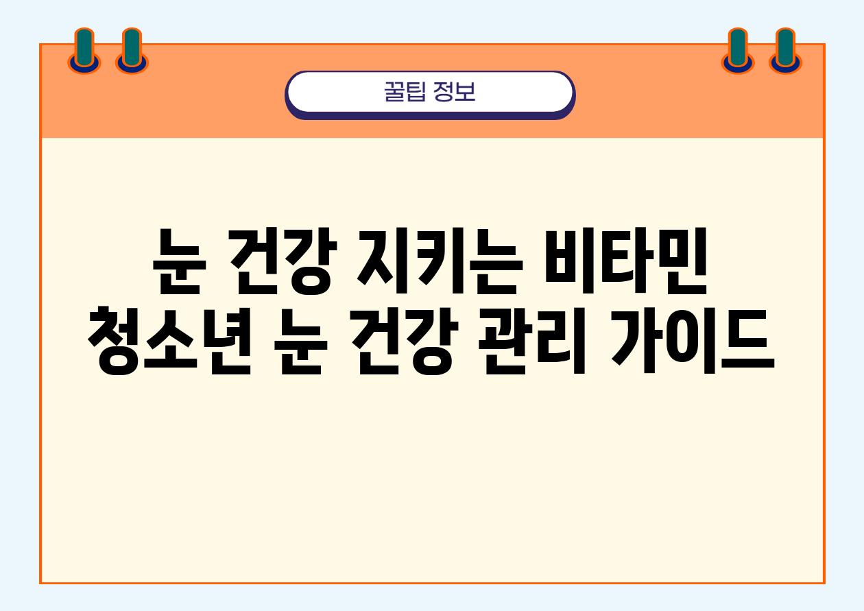 눈 건강 지키는 비타민 청소년 눈 건강 관리 설명서