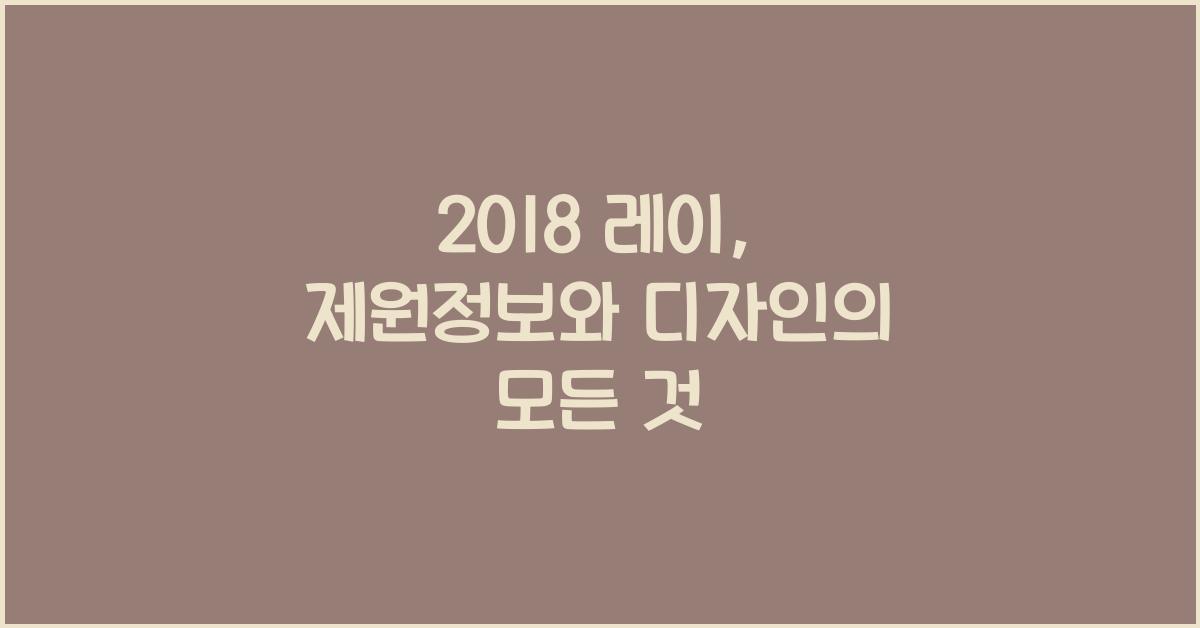 2018 레이: 제원정보 및 외관, 실내디자인 알아보자!