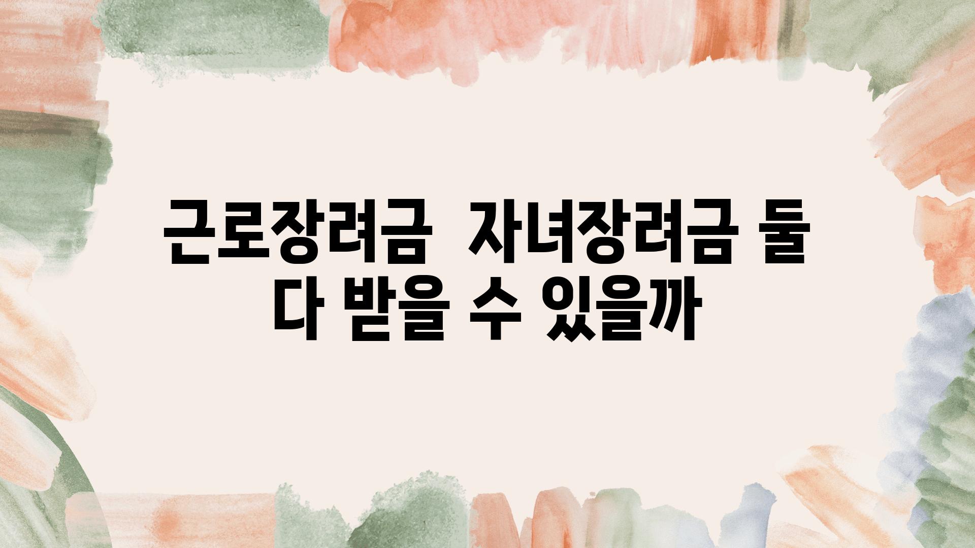 근로장려금  자녀장려금 둘 다 받을 수 있을까