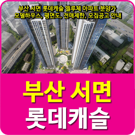  부산 서면 롯데캐슬 엘루체 아파트 분양가 및 모델하우스, 평면도, 전매제한, 모집공고 안내