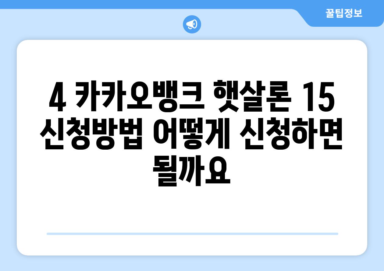 4. 카카오뱅크 햇살론 15 신청방법: 어떻게 신청하면 될까요?