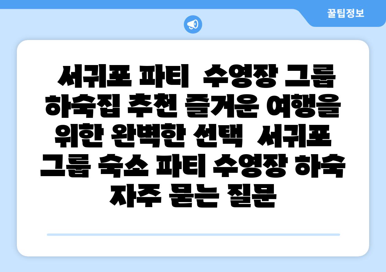 서귀포 파티  수영장 그룹 하숙집 추천 즐거운 여행을 위한 완벽한 선택  서귀포 그룹 숙소 파티 수영장 하숙 자주 묻는 질문