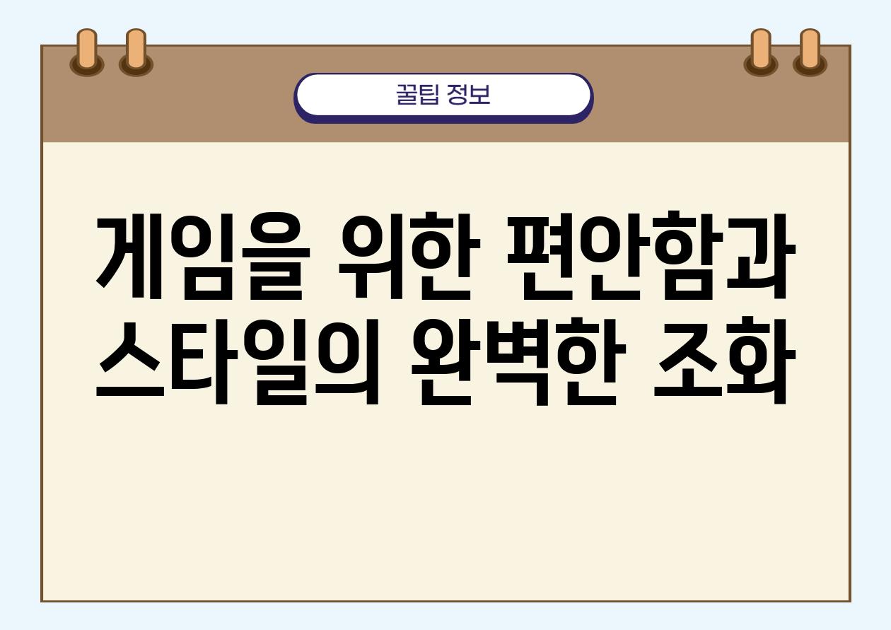 게임을 위한 편안함과 스타일의 완벽한 조화