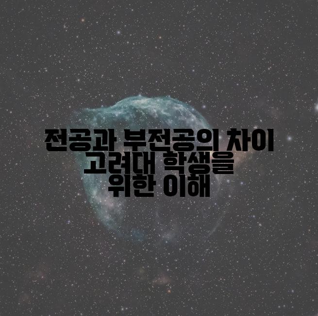 전공과 부전공의 차이 고려대 학생을 위한 이해