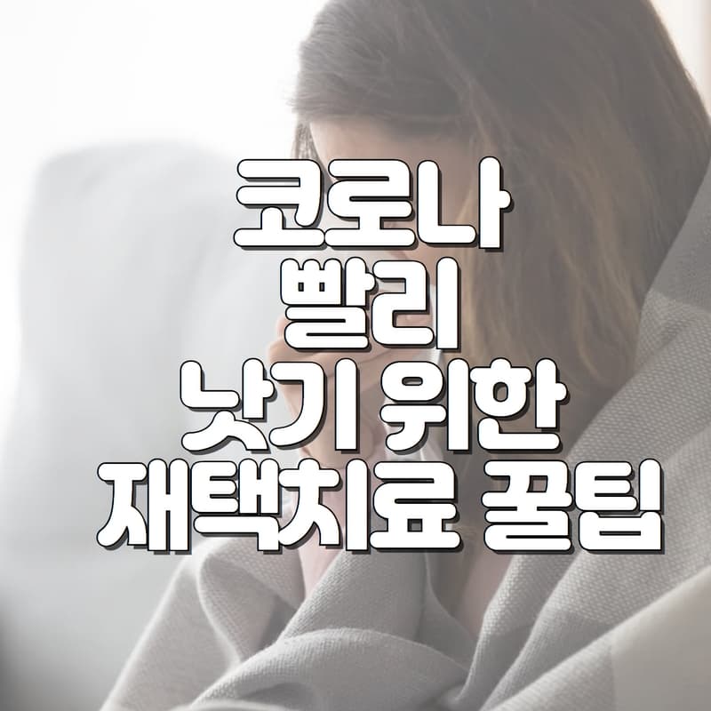  코로나 빨리 낫기 위한 재택치료 꿀팁