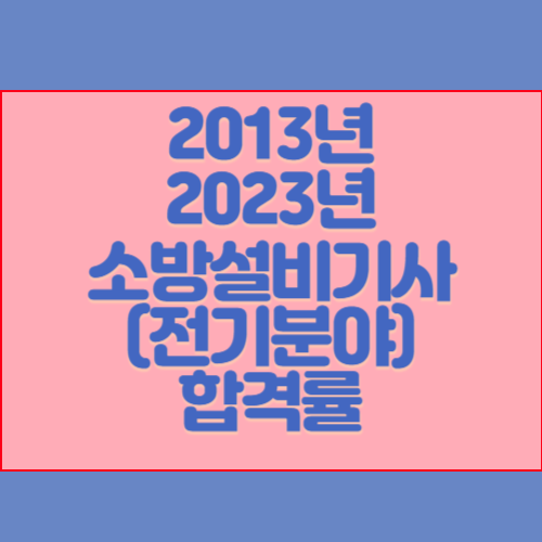 소방설비기사(전기분야) 2013년~2023년 회차별 필기/실기 합격률 조회