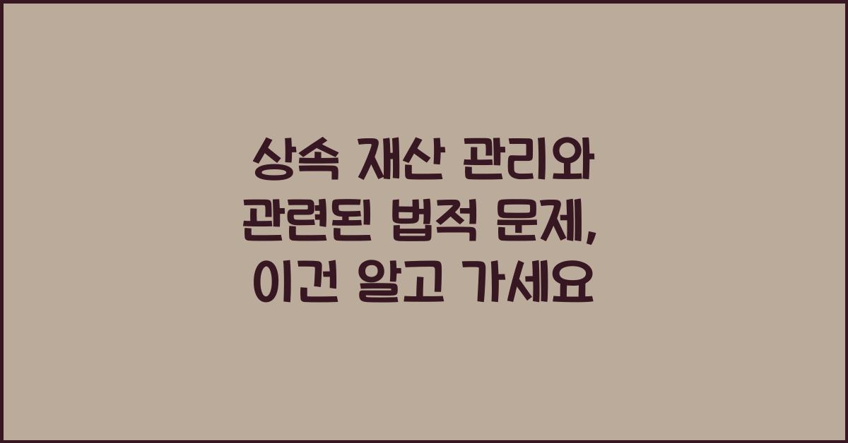 상속 재산 관리와 관련된 법적 문제